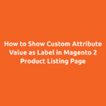 How to Show Custom Attribute Value as Label in Magento 2 Product Listing Page